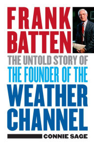 Title: Frank Batten: The Untold Story of the Founder of the Weather Channel, Author: Connie M. Sage
