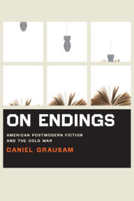 Title: On Endings: American Postmodern Fiction and the Cold War, Author: Daniel Grausam