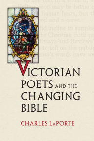 Title: Victorian Poets and the Changing Bible, Author: Charles LaPorte