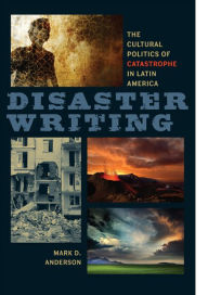 Title: Disaster Writing: The Cultural Politics of Catastrophe in Latin America, Author: Mark D. Anderson