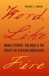 Title: Word, Like Fire: Maria Stewart, the Bible, and the Rights of African Americans, Author: Valerie C. Cooper