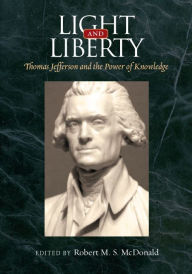 Title: Light and Liberty: Thomas Jefferson and the Power of Knowledge, Author: Robert M. S. McDonald