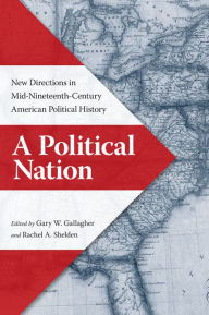 Title: A Political Nation: New Directions in Mid-Nineteenth-Century American Political History, Author: Gary W. Gallagher