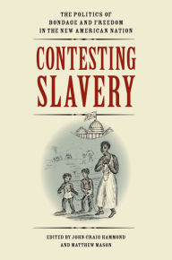 Title: Contesting Slavery: The Politics of Bondage and Freedom in the New American Nation, Author: John Craig Hammond