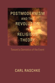 Title: Postmodernism and the Revolution in Religious Theory: Toward a Semiotics of the Event, Author: Carl Raschke