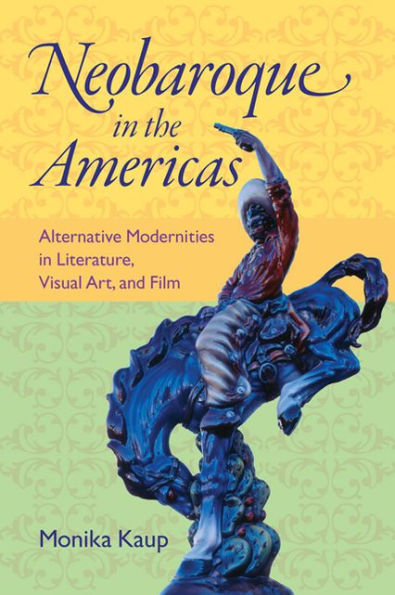 Neobaroque the Americas: Alternative Modernities Literature, Visual Art, and Film