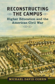 Title: Reconstructing the Campus: Higher Education and the American Civil War, Author: Michael David Cohen