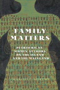 Title: Family Matters: Puerto Rican Women Authors on the Island and the Mainland, Author: Marisel C. Moreno