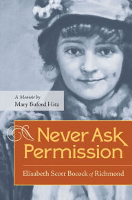 Title: Never Ask Permission: Elisabeth Scott Bocock of Richmond, A Memoir by Mary Buford Hitz, Author: Mary Buford Hitz