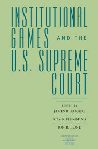 Title: Institutional Games and the U.S. Supreme Court, Author: James R. Rogers