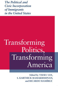 Title: Transforming Politics, Transforming America: The Political and Civic Incorporation of Immigrants in the United States, Author: Taeku  Lee