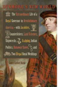 Title: Dunmore's New World: The Extraordinary Life of a Royal Governor in Revolutionary America--with Jacobites, Counterfeiters, Land Schemes, Shipwrecks, Scalping, Indian Politics, Runaway Slaves, and Two Illegal Royal Weddings, Author: James Corbett David