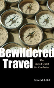 Title: Bewildered Travel: The Sacred Quest for Confusion, Author: Frederick J. Ruf