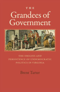 Title: The Grandees of Government: The Origins and Persistence of Undemocratic Politics in Virginia, Author: Brent Tarter