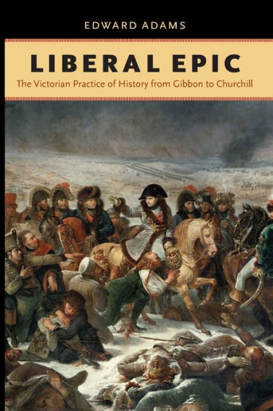 Liberal Epic: The Victorian Practice of History from Gibbon to Churchill