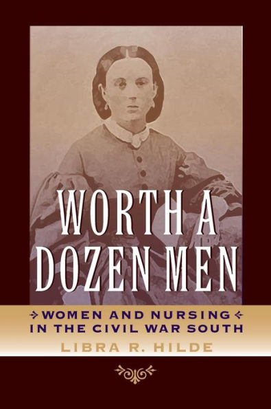 Worth a Dozen Men: Women and Nursing the Civil War South