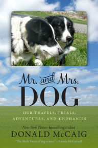 Title: Mr. and Mrs. Dog: Our Travels, Trials, Adventures, and Epiphanies, Author: Donald McCaig