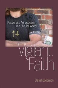Title: Vigilant Faith: Passionate Agnosticism in a Secular World, Author: Daniel Boscaljon