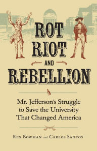 Title: Rot, Riot, and Rebellion: Mr. Jefferson's Struggle to Save the University That Changed America, Author: Rex Bowman