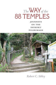 Title: The Way of the 88 Temples: Journeys on the Shikoku Pilgrimage, Author: Robert C. Sibley