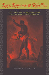 Title: Race, Romance, and Rebellion: Literatures of the Americas in the Nineteenth Century, Author: Colleen C. O'Brien