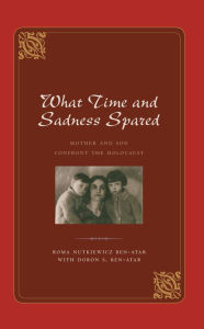 Title: What Time and Sadness Spared: Mother and Son Confront the Holocaust, Author: Roma Nutkiewicz Ben-Atar