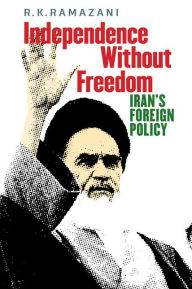 Title: Independence without Freedom: Iran's Foreign Policy, Author: R. K. Ramazani