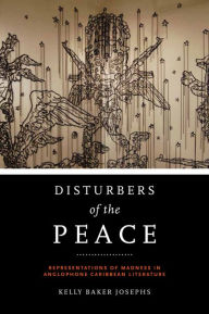 Title: Disturbers of the Peace: Representations of Madness in Anglophone Caribbean Literature, Author: Kelly Baker Josephs