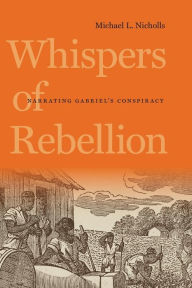 Title: Whispers of Rebellion: Narrating Gabriel's Conspiracy, Author: Michael L. Nicholls