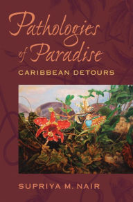 Title: Pathologies of Paradise: Caribbean Detours, Author: Supriya M. Nair