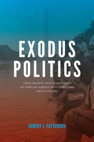 Title: Exodus Politics: Civil Rights and Leadership in African American Literature and Culture, Author: Robert J. Patterson