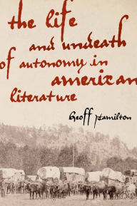 Title: The Life and Undeath of Autonomy in American Literature, Author: Geoff Hamilton