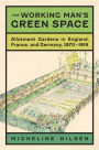 The Working Man's Green Space: Allotment Gardens in England, France, and Germany, 1870-1919