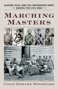 Title: Marching Masters: Slavery, Race, and the Confederate Army during the Civil War, Author: Colin Edward Woodward
