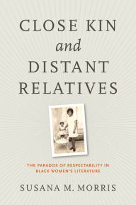 Title: Close Kin and Distant Relatives: The Paradox of Respectability in Black Women's Literature, Author: Susana M. Morris