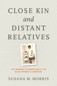 Title: Close Kin and Distant Relatives: The Paradox of Respectability in Black Women's Literature, Author: Susana M. Morris