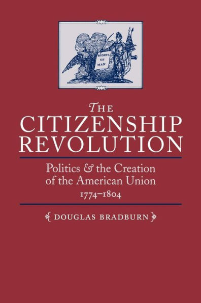 The Citizenship Revolution: Politics and the Creation of the American Union, 1774-1804