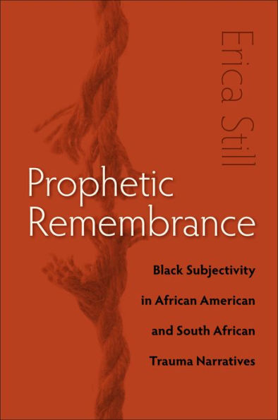 Prophetic Remembrance: Black Subjectivity in African American and South African Trauma Narratives