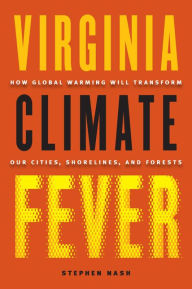 Title: Virginia Climate Fever: How Global Warming Will Transform Our Cities, Shorelines, and Forests, Author: Stephen Nash