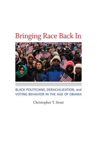 Title: Bringing Race Back In: Black Politicians, Deracialization, and Voting Behavior in the Age of Obama, Author: Christopher T. Stout
