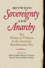 Between Sovereignty and Anarchy: The Politics of Violence in the American Revolutionary Era