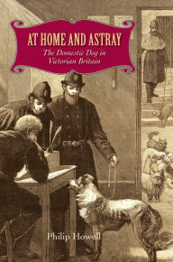 Title: At Home and Astray: The Domestic Dog in Victorian Britain, Author: Philip Howell