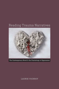 Title: Reading Trauma Narratives: The Contemporary Novel and the Psychology of Oppression, Author: Laurie Vickroy