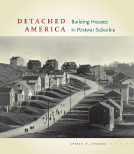 Title: Detached America: Building Houses in Postwar Suburbia, Author: James A. Jacobs