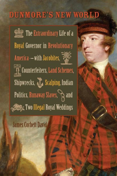 Dunmore's New World: The Extraordinary Life of a Royal Governor Revolutionary America--with Jacobites, Counterfeiters, Land Schemes, Shipwrecks, Scalping, Indian Politics, Runaway Slaves, and Two Illegal Weddings