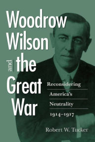Title: Woodrow Wilson and the Great War: Reconsidering America's Neutrality, 1914-1917, Author: Robert W. Tucker