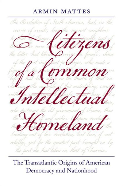 Citizens of a Common Intellectual Homeland: The Transatlantic Origins American Democracy and Nationhood