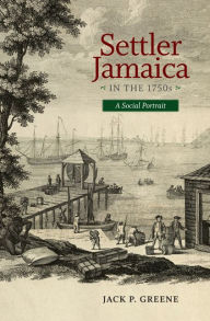 Title: Settler Jamaica in the 1750s: A Social Portrait, Author: Jack P. Greene