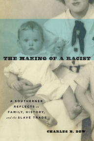 Title: The Making of a Racist: A Southerner Reflects on Family, History, and the Slave Trade, Author: Charles B. Dew