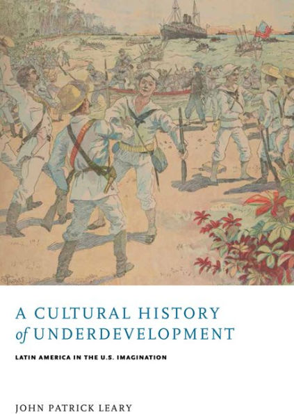 A Cultural History of Underdevelopment: Latin America in the U.S. Imagination